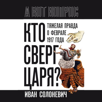 Скачать книгу Кто сверг царя? Тяжелая правда о феврале 1917 года