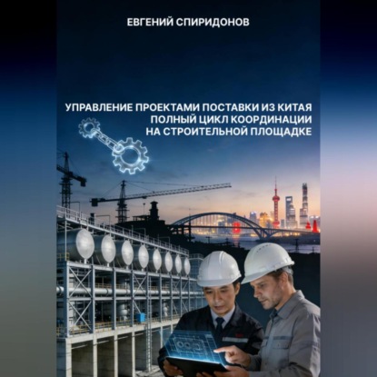 Скачать книгу Управление проектами поставки из Китая: полный цикл координации на строительной площадке