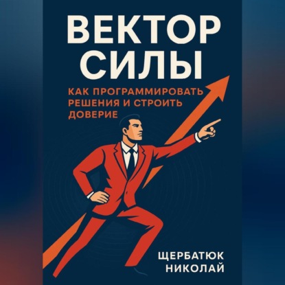 Скачать книгу Вектор Силы: Как Программировать Решения и Строить Доверие