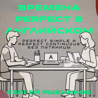 Скачать книгу Времена Perfect в английском: Perfect Simple и Perfect Continuous без путаницы