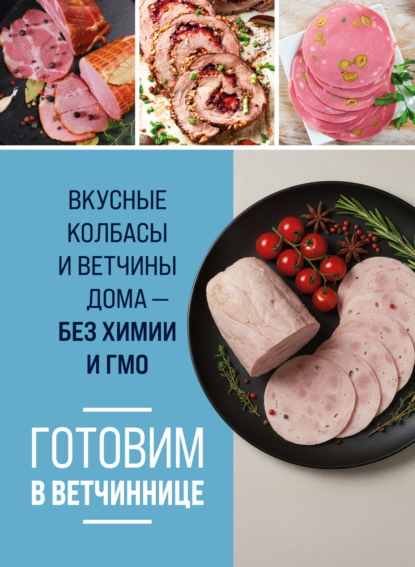 Скачать книгу Готовим в ветчиннице. Вкусные колбасы и ветчины дома – без химии и ГМО