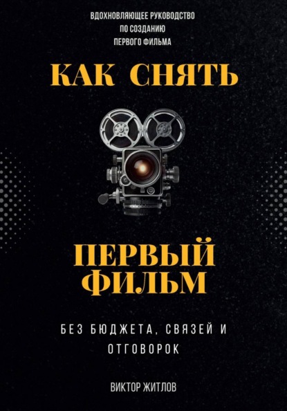 Скачать книгу Как снять первый фильм – без бюджета, связей и отговорок