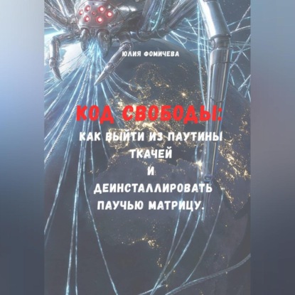Скачать книгу Код свободы: Как выйти из паутины Ткачей и деинсталлировать Паучью Матрицу
