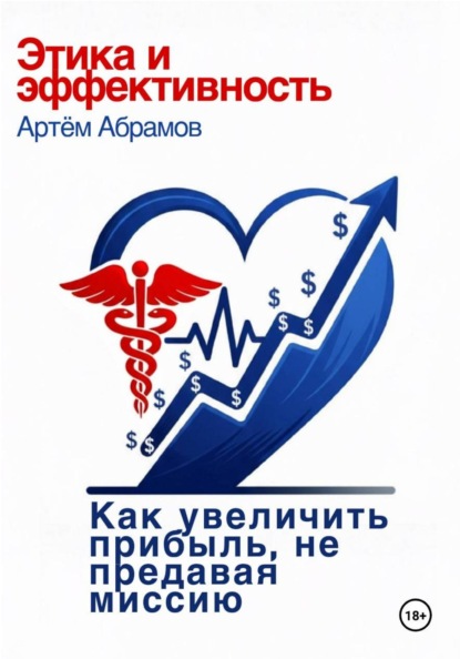 Скачать книгу Этика и эффективность: как увеличить прибыль клиники, не предавая миссию