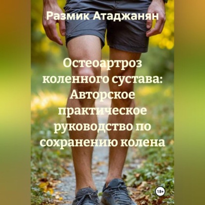 Скачать книгу «Остеоартроз коленного сустава: Авторское практическое руководство по сохранению колена.»