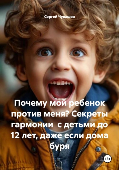 Скачать книгу Почему мой ребенок против меня? Секреты гармонии с детьми до 12 лет, даже если дома буря