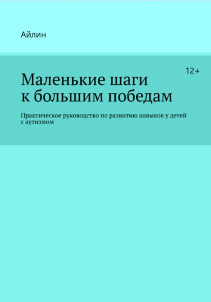 Скачать книгу Маленькие шаги к большим победам. Практическое руководство по развитию навыков у детей с аутизмом.