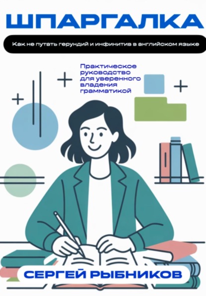 Скачать книгу Как не путать герундий и инфинитив в английском языке. Практическое руководство для уверенного владения грамматикой. Шпаргалка