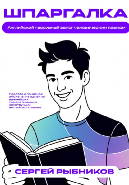 Скачать книгу Английский пассивный залог человеческим языком. Простое и понятное объяснение одной из важнейших грамматических конструкций английского языка. Шпаргалка
