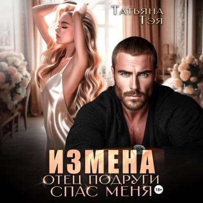 Скачать книгу Измена. Отец подруги спас меня