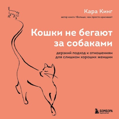 Скачать книгу Кошки не бегают за собаками. Дерзкий подход к отношениям для слишком хороших женщин