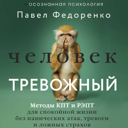 Скачать книгу Человек тревожный. Методы КПТ и РЭПТ для спокойной жизни без панических атак, тревоги и ложных страхов