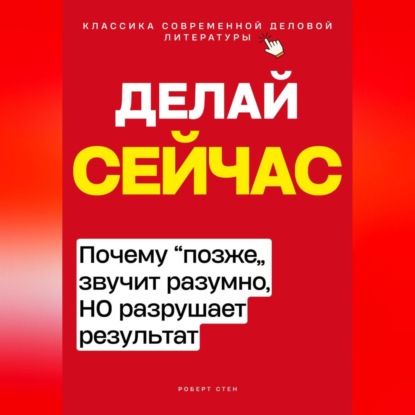 Скачать книгу Делай сейчас. Почему позже звучит разумно, а разрушает результат