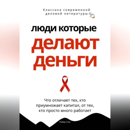 Скачать книгу Люди, которые делают деньги. Что отличает тех, кто приумножает капитал, от тех, кто просто много работает