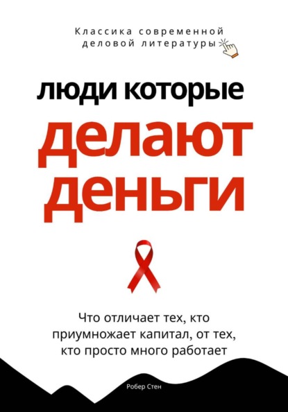 Скачать книгу Люди, которые делают деньги. Что отличает тех, кто приумножает капитал, от тех, кто просто много работает