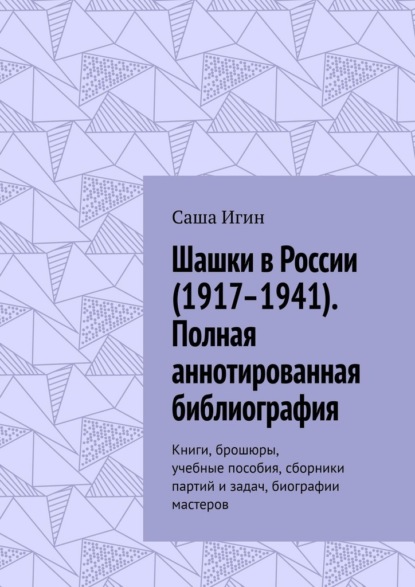 Скачать книгу Шашки в России (1917–1941). Полная аннотированная библиография. Книги, брошюры, учебные пособия, сборники партий и задач, биографии мастеров