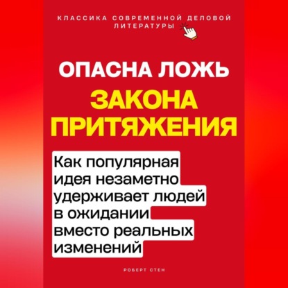 Скачать книгу Опасная ложь закона притяжения. Как популярная идея незаметно удерживает людей в ожидании вместо реальных изменений