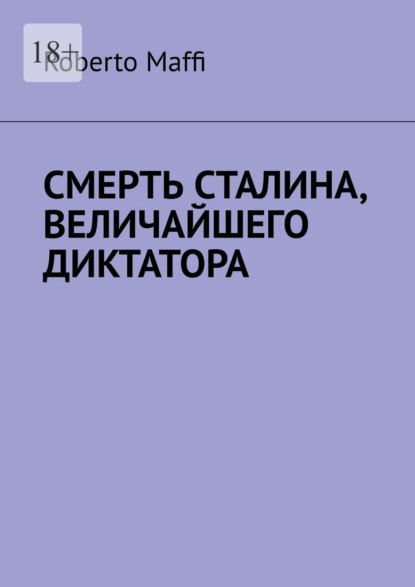 Скачать книгу Смерть Сталина, величайшего диктатора. Один из центральных и решающих моментов XX века и новейшей истории человечества
