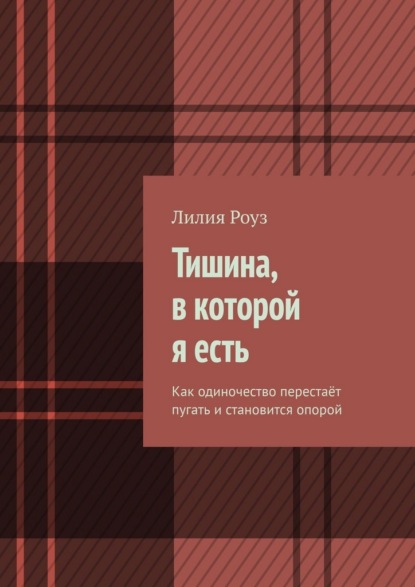 Скачать книгу Тишина, в которой я есть. Как одиночество перестаёт пугать и становится опорой