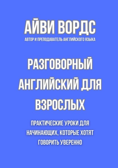 Скачать книгу Разговорный английский для взрослых. Практические уроки для начинающих, которые хотят говорить уверенно