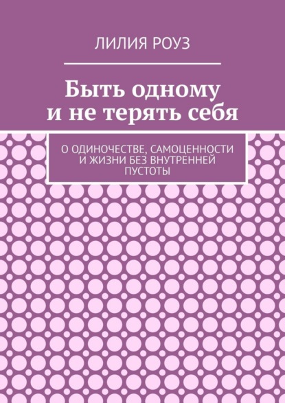 Скачать книгу Быть одному и не терять себя. О одиночестве, самоценности и жизни без внутренней пустоты