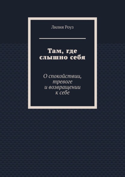 Скачать книгу Там, где слышно себя. О спокойствии, тревоге и возвращении к себе
