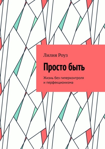 Скачать книгу Просто быть. Жизнь без гиперконтроля и перфекционизма