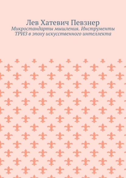 Микростандарты мышления. Инструменты ТРИЗ в эпоху искусственного интеллекта
