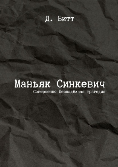 Скачать книгу Маньяк Синкевич. Совершенно безнадёжная трагедия