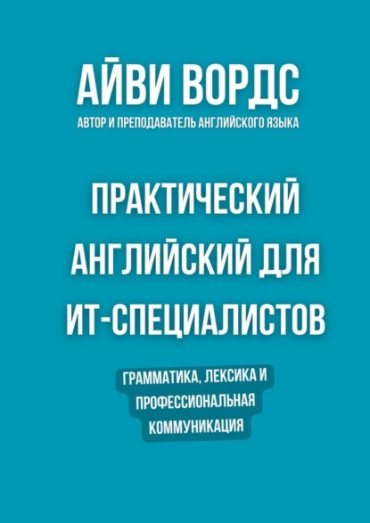 Практический английский для ИТ-специалистов. Грамматика, лексика и профессиональная коммуникация