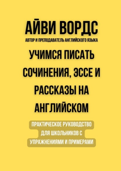 Скачать книгу Учимся писать сочинения, эссе и рассказы на английском. Практическое руководство для школьников с упражнениями и примерами