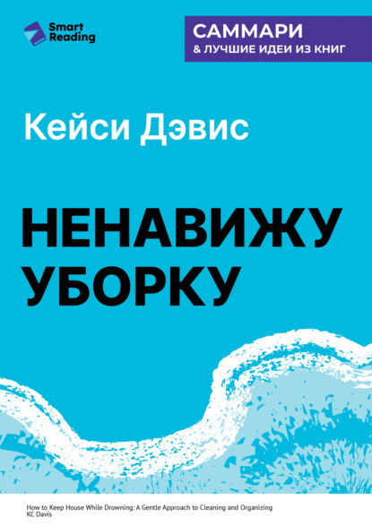 Скачать книгу Ненавижу уборку. Как поддерживать порядок в доме, когда на уборку нет никаких сил. Кей Си Дэвис. Саммари