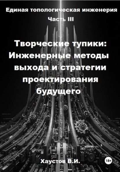 Скачать книгу Единая топологическая инженерия. Часть III. Творческие тупики: инженерные методы выхода и стратегии проектирования будущего