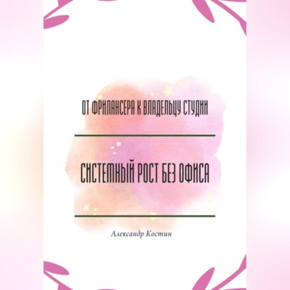 Скачать книгу От фрилансера к владельцу студии: системный рост без офиса