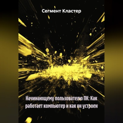 Скачать книгу Начинающему пользователю ПК: Как работает компьютер и как он устроен