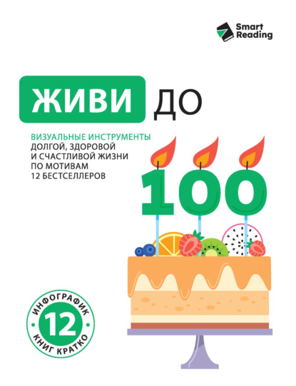 Скачать книгу Живи до 100. Визуальные инструменты долгой, здоровой и счастливой жизни по мотивам 12 бестселлеров