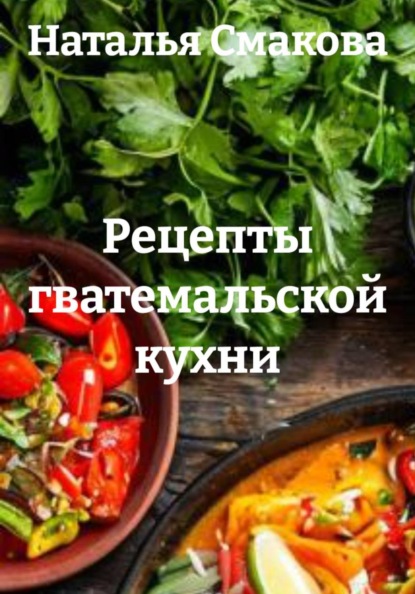 Скачать книгу Рецепты гватемальской кухни