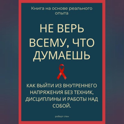 Скачать книгу Не верь всему, что думаешь. Как выйти из внутреннего напряжения без техник, дисциплины и работы над собой