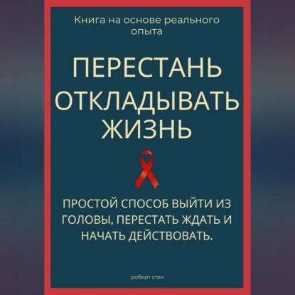 Скачать книгу Перестань откладывать жизнь. Простой способ выйти из головы, перестать ждать и начать действовать