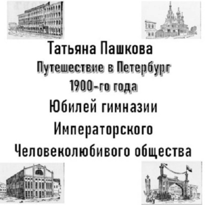 Скачать книгу Путешествие в Петербург 1900-го года. Юбилей гимназии Императорского Человеколюбивого общества