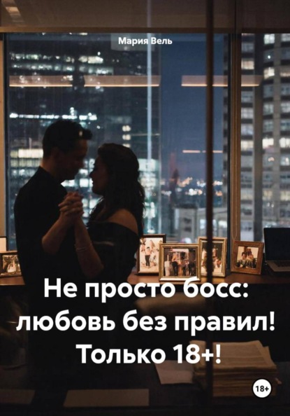 Скачать книгу Не просто босс: любовь без правил!  Только 18+!