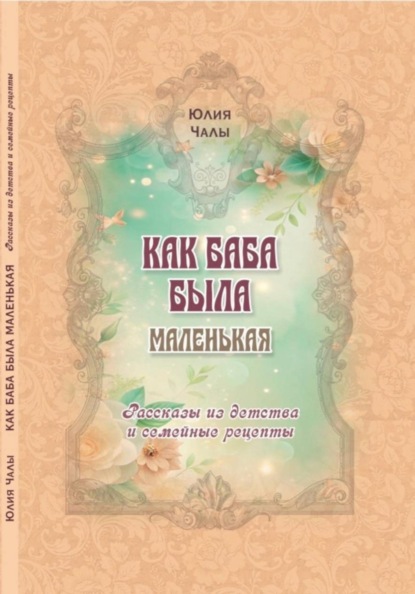 Скачать книгу КАК БАБА БЫЛА МАЛЕНЬКАЯ. Рассказы из детства и семейные рецепты