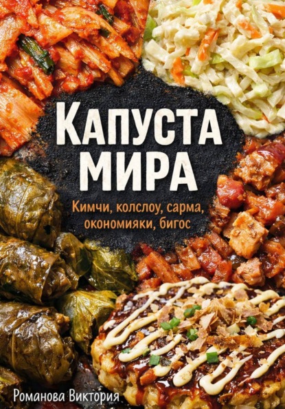 Скачать книгу Капуста мира: кимчи, колслоу, сарма, окономияки, бигос