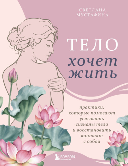 Скачать книгу Тело хочет жить. Практики, которые помогают услышать сигналы тела и восстановить контакт с собой
