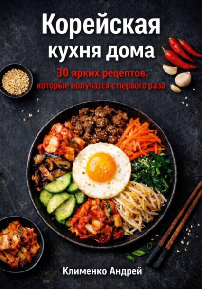 Скачать книгу Корейская кухня дома. 30 ярких рецептов, которые получатся с первого раза.