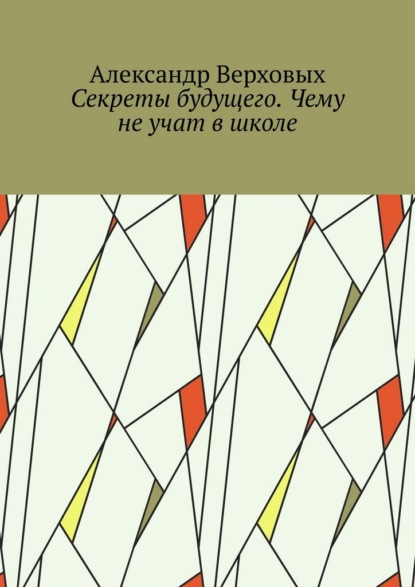 Скачать книгу Секреты будущего. Чему не учат в школе