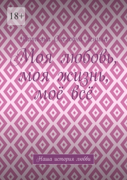 Скачать книгу Моя любовь, моя жизнь, моё всё. Наша история любви