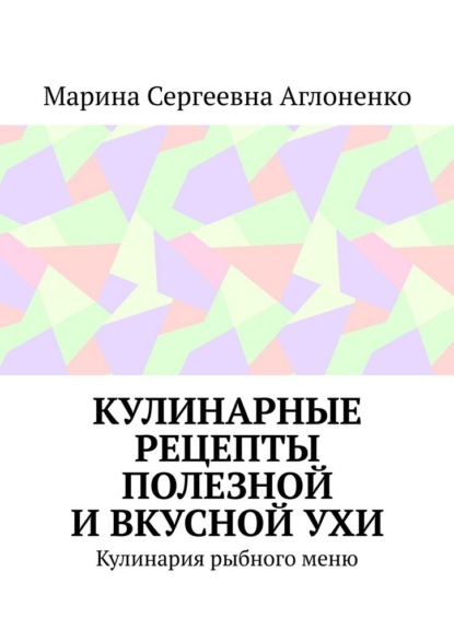Скачать книгу Кулинарные рецепты полезной и вкусной ухи. Кулинария рыбного меню