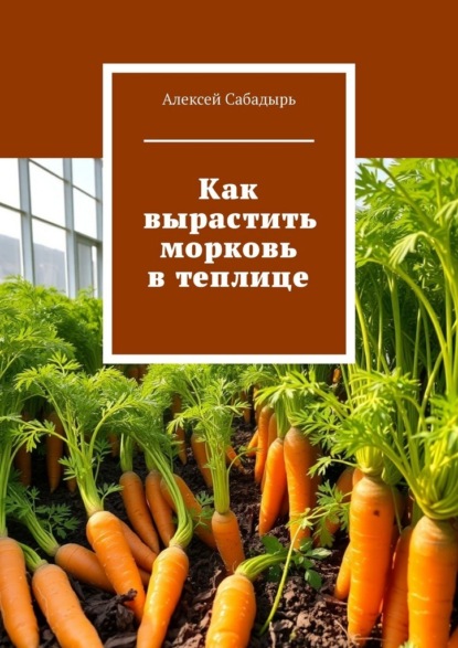 Скачать книгу Как вырастить морковь в теплице