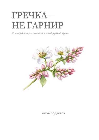 Скачать книгу Гречка – не гарнир. 10 блюд о вкусе, смелости и новой русской кухне